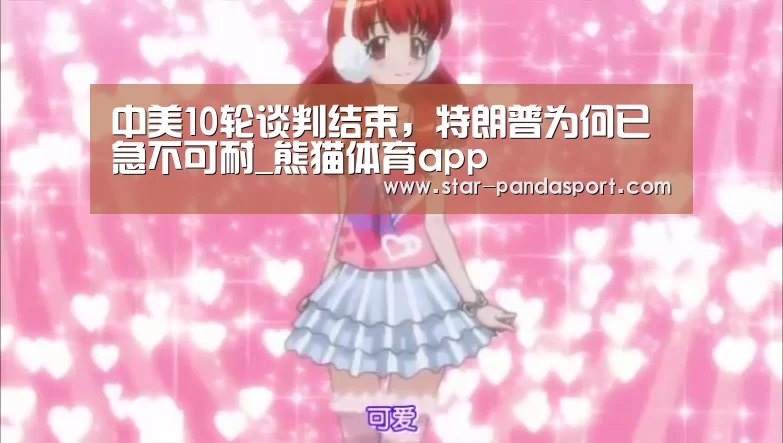 中美10轮谈判结束,特朗普为何已急不可耐_熊猫体育app(图2) 熊猫体育官网
