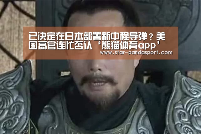 已决定在日本部署新中程导弹?美国高官连忙否认‘熊猫体育app’(图1) 熊猫体育