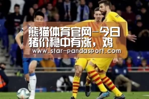熊猫体育官网-今日猪价稳中有涨,鸡价连涨蛋价下跌(图3) 熊猫体育app