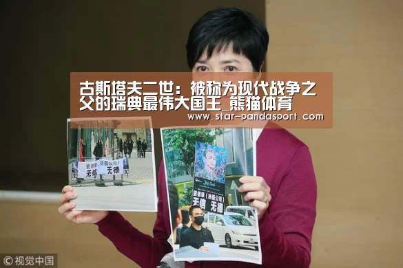 古斯塔夫二世:被称为现代战争之父的瑞典最伟大国王_熊猫体育(图1) 熊猫体育