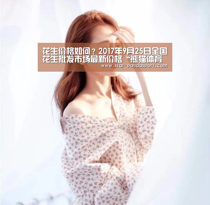 花生价格如何?2017年9月25日全国花生批发市场最新价格“熊猫体育官网”(图4) 熊猫体育